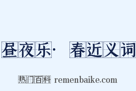 昼夜乐·春近义词是什么意思的图片